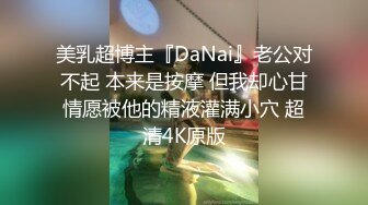 美乳超博主『DaNai』老公对不起 本来是按摩 但我却心甘情愿被他的精液灌满小穴 超清4K原版