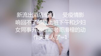 新流出酒店偷拍❤️受疫情影响回不了单位上班下午和少妇女同事开房嘿呦老哥滑稽的动作笑死人了~1