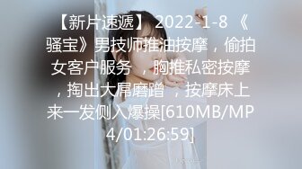 【新片速遞】 2022-1-8 《骚宝》男技师推油按摩，偷拍女客户服务 ，胸推私密按摩，掏出大屌磨蹭 ，按摩床上来一发侧入爆操[610MB/MP4/01:26:59]