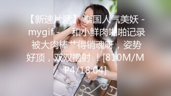 【新速片遞】 泰国人气美妖 - mygif - ♈ 和小鲜肉啪啪记录 被大肉棒艹得销魂呀，姿势好顶，双双撸射 ！[810M/MP4/18:04]