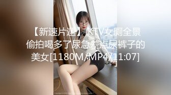 【新速片遞】 KTV女厕全景偷拍喝多了尿急差点尿裤子的美女[1180M/MP4/11:07]