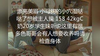 漂亮美眉 小母狗的小穴湿哒哒了想被主人操 158 42kgC奶20岁学生妹听说这里有很多色哥哥会有人想要收养吗请检查身体