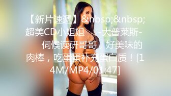 【新片速遞】&nbsp;&nbsp;超美CD小姐姐❤️-大普莱斯- ❤️伺候读研哥哥，好美味的肉棒，吃蛋蛋补充蛋白质！[14M/MP4/01:47]