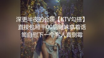 深更半夜的会所【KTV勾搭】直接包厢干00后嫩妹拿着话筒自慰下一个客人真倒霉