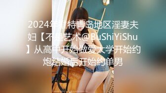 2024年推特青岛地区淫妻夫妇【不是艺术@BuShiYiShu】从高中开始做爱大学开始约炮结婚后开始约单男