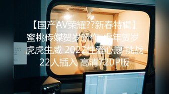 【国产AV荣耀??新春特辑】蜜桃传媒贺岁新作-虎年贺岁 虎虎生威 2022性爱心愿 挑战22人插入 高清720P版