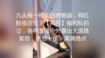 九头身一线天白虎嫩逼，网红脸夜店女王【六月】福利私拍②，各种发骚户外露出大道具紫薇，诱惑十足，满满撸点