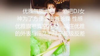 ❤️优雅气质尤物❤️酒吧DJ女神为了方便金主爸爸操 性感优雅旗袍真空约炮，端庄优雅的外表与淫荡的样子超级反差！