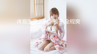 某师范乖乖妹被男友调教得服服帖帖,身体白皙很爱吃屌