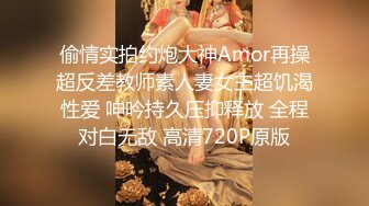 偷情实拍约炮大神Amor再操超反差教师素人妻女主超饥渴性爱 呻吟持久压抑释放 全程对白无敌 高清720P原版