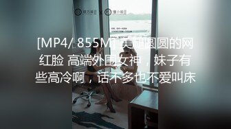 [MP4/ 855M] 美腿圆圆的网红脸 高端外围女神，妹子有些高冷啊，话不多也不爱叫床