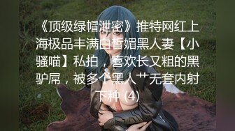 《顶级绿帽泄密》推特网红上海极品丰满白皙媚黑人妻【小骚喵】私拍，喜欢长又粗的黑驴屌，被多个黑人艹无套内射下种 (4)