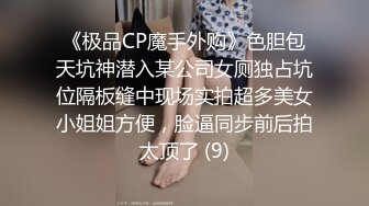 《极品CP魔手外购》色胆包天坑神潜入某公司女厕独占坑位隔板缝中现场实拍超多美女小姐姐方便，脸逼同步前后拍太顶了 (9)