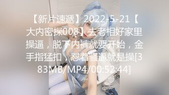 【新片速遞】2022-5-21【大内密探008】去老相好家里操逼，脱下内裤就要开始，金手指猛扣，怼着骚逼就是操[383MB/MP4/00:52:44]