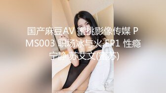 国产麻豆AV 蜜桃影像传媒 PMS003 职场冰与火 EP1 性瘾 宁静 苏艾文(蜜苏)