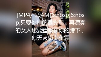 [MP4/ 194M]&nbsp;&nbsp;只要你揸的是宾利，再漂亮的女人也要臣服在你的胯下，白天大街上车震