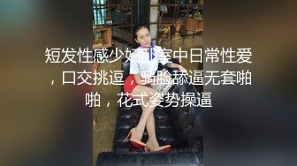 短发性感少妇卧室中日常性爱，口交挑逗，骑脸舔逼无套啪啪，花式姿势操逼