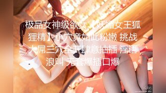 极品女神级欲女【妖媚女王狐狸精】小穴竟如此粉嫩 挑战大屌三穴全开肆意抽插 淫语浪叫 无套爆插口爆