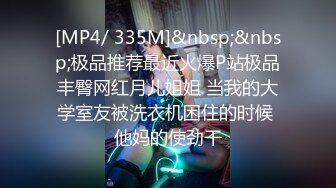 [MP4/ 335M]&nbsp;&nbsp;极品推荐最近火爆P站极品丰臀网红月儿姐姐 当我的大学室友被洗衣机困住的时候 他妈的使劲干