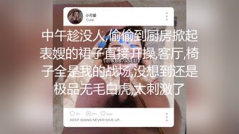 中午趁没人,偷偷到厨房掀起表嫂的裙子直接开操,客厅,椅子全是我的战场,没想到还是极品无毛白虎,太刺激了