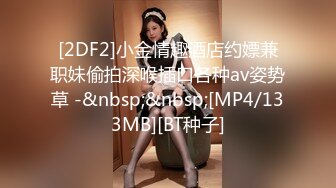 [2DF2]小金情趣酒店约嫖兼职妹偷拍深喉插口各种av姿势草 -&nbsp;&nbsp;[MP4/133MB][BT种子]