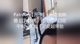 Patreon【浵卡】cos克洛琳德 巨乳白虎，打飞机，口交干炮一条龙，足交超带劲