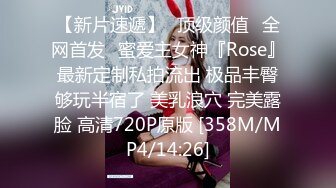 【新片速遞】⭐顶级颜值⭐全网首发⭐蜜爱主女神『Rose』最新定制私拍流出 极品丰臀够玩半宿了 美乳浪穴 完美露脸 高清720P原版 [358M/MP4/14:26]