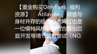 【重金购买OnlyFans⚡福利资源】❤️Arilaviee❤️颜值与身材并存的极品白虎网红也是一位模特风格多变百合露出后庭开发等情节皆有尝试〈NO.1〉