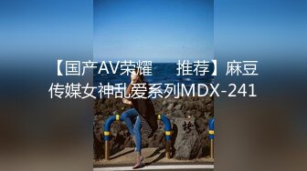 【国产AV荣耀❤️推荐】麻豆传媒女神乱爱系列MDX-241