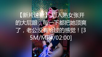 【新片速遞】 后入熟女张开的大屁眼，每一下都把她顶爽了，老公没有给过的感觉！[35M/MP4/02:00]