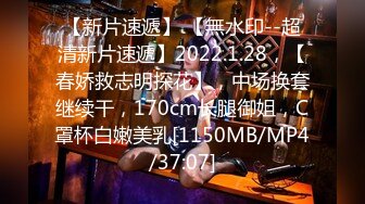 【新片速遞】 【無水印--超清新片速遞】2022.1.28，【春娇救志明探花】，中场换套继续干，170cm长腿御姐，C罩杯白嫩美乳[1150MB/MP4/37:07]