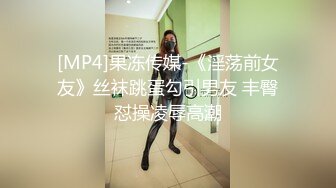 [MP4]果冻传媒-《淫荡前女友》丝袜跳蛋勾引男友 丰臀怼操凌辱高潮