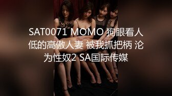 SAT0071 MOMO 狗眼看人低的高傲人妻 被我抓把柄 沦为性奴2 SA国际传媒