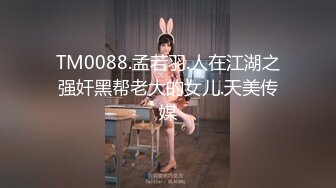 TM0088.孟若羽.人在江湖之强奸黑帮老大的女儿.天美传媒