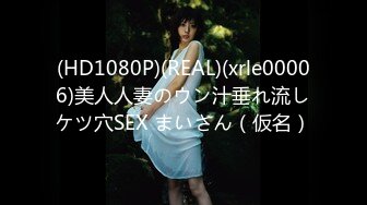 (HD1080P)(REAL)(xrle00006)美人人妻のウン汁垂れ流しケツ穴SEX まいさん（仮名）