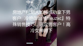 房地产经纪人如何成功拿下男客户✅冷艳御姐『miuzxc』特殊销售技巧，逼定男客户！高冷女神胯下