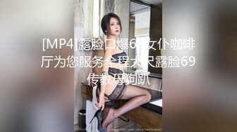 [MP4]露脸口爆69女仆咖啡厅为您服务全程大尺露脸69传教母狗趴