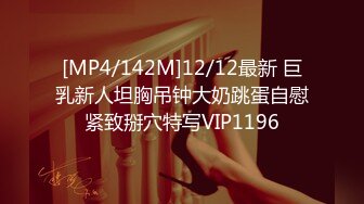 [MP4/142M]12/12最新 巨乳新人坦胸吊钟大奶跳蛋自慰紧致掰穴特写VIP1196