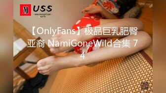 【OnlyFans】极品巨乳肥臀亚裔 NamiGoneWild合集 74