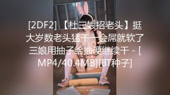 [2DF2] 【杜三娘招老头】挺大岁数老头猛干一会屌就软了三娘用抽子给抽硬继续干 - [MP4/40.4MB][BT种子]