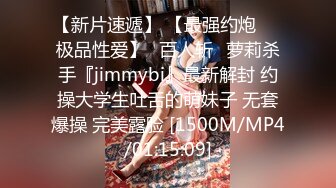 【新片速遞】 【最强约炮❤️极品性爱】ஐ百人斩ஐ萝莉杀手『jimmybi』最新解封 约操大学生吐舌的萌妹子 无套爆操 完美露脸 [1500M/MP4/01:15:09]