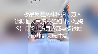 ❤️极品反差女神私拍，万人追踪推特气质小姐姐【小姑妈S】订阅，道具紫薇与撸铁健硕帅哥大玩性爱