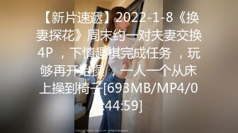 【新片速遞】2022-1-8《换妻探花》周末约一对夫妻交换4P ，下情趣棋完成任务 ，玩够再开始操 ，一人一个从床上操到椅子[693MB/MP4/01:44:59]