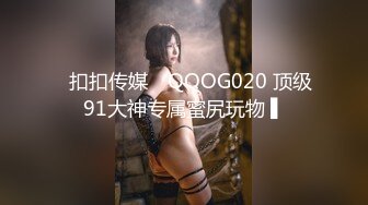 ✿扣扣传媒✿ QQOG020 顶级91大神专属蜜尻玩物 ▌