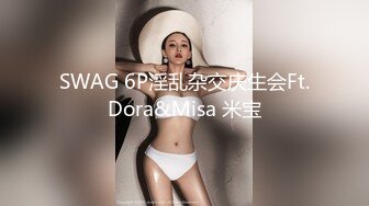 SWAG 6P淫乱杂交庆生会Ft.Dora&Misa 米宝