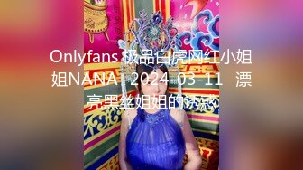 Onlyfans 极品白虎网红小姐姐NANA⭐2024-03-11⭐漂亮黑丝姐姐的诱惑