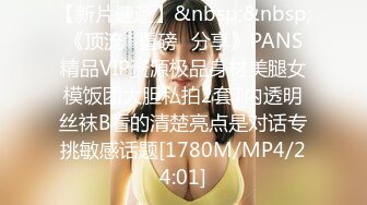 【新片速遞】&nbsp;&nbsp;《顶流✅重磅✅分享》PANS精品VIP资源极品身材美腿女模饭团大胆私拍2套T内透明丝袜B看的清楚亮点是对话专挑敏感话题[1780M/MP4/24:01]