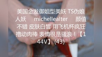 美国金发御姐型美妖 TS伪娘人妖❤️michellealter❤️颜值不错 皮肤白皙 用飞机杯疯狂撸动肉棒 表情很是骚浪！【144V】 (43)