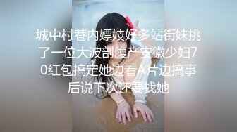 城中村巷内嫖妓好多站街妹挑了一位大波剖腹产安徽少妇70红包搞定她边看A片边搞事后说下次还要找她