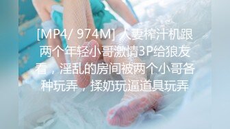 [MP4/ 974M] 人妻榨汁机跟两个年轻小哥激情3P给狼友看，淫乱的房间被两个小哥各种玩弄，揉奶玩逼道具玩弄